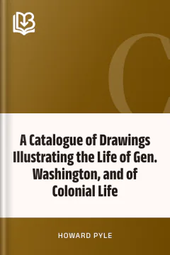 A Catalogue of Drawings Illustrating the Life of Gen. Washington, and of Colonial Life - Howard Pyle