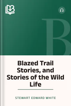 Blazed Trail Stories, and Stories of the Wild Life - Stewart Edward White