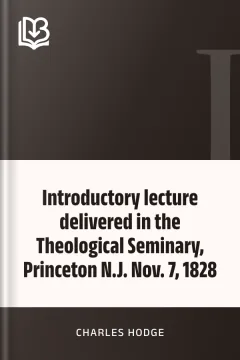 Introductory lecture delivered in the Theological Seminary, Princeton N.J. Nov. 7, 1828 - Charles Hodge