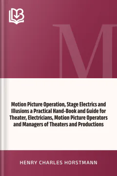 Motion Picture Operation, Stage Electrics and Illusions a Practical Hand-Book and Guide for Theater, Electricians, Motion Picture Operators and Managers of Theaters and Productions - Henry Charles Horstmann