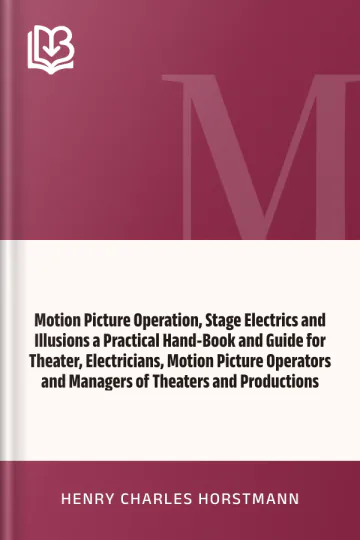 Motion Picture Operation, Stage Electrics and Illusions a Practical Hand-Book and Guide for Theater, Electricians, Motion Picture Operators and Managers of Theaters and Productions by Henry Charles Horstmann, book cover