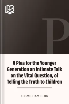 A Plea for the Younger Generation an Intimate Talk on the Vital Question, of Telling the Truth to Children - Cosmo Hamilton