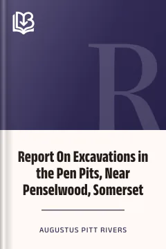 Report On Excavations in the Pen Pits, Near Penselwood, Somerset - Augustus Pitt Rivers