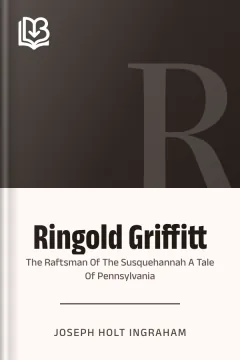 Ringold Griffitt Or The Raftsman Of The Susquehannah A Tale Of Pennsylvania - Joseph Holt Ingraham