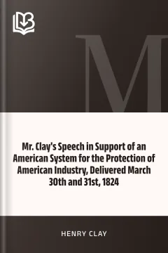 Mr. Clay's Speech in Support of an American System for the Protection of American Industry, Delivered March 30th and 31st, 1824 - Henry Clay