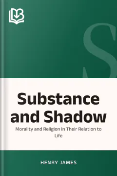 Substance and Shadow, Or, Morality and Religion in Their Relation to Life - Henry James