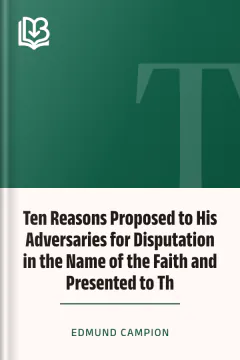 Ten Reasons Proposed to His Adversaries for Disputation in the Name of the Faith and Presented to Th - Edmund Campion