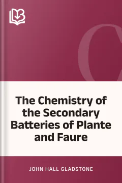 The Chemistry of the Secondary Batteries of Plante and Faure - John Hall Gladstone