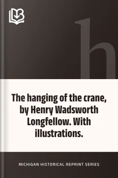The hanging of the crane, by Henry Wadsworth Longfellow. With illustrations. - Michigan Historical Reprint Series