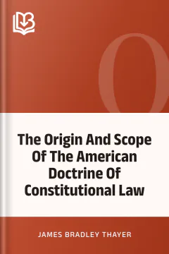 The Origin And Scope Of The American Doctrine Of Constitutional Law - James Bradley Thayer