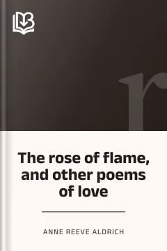 The rose of flame, and other poems of love - Anne Reeve Aldrich
