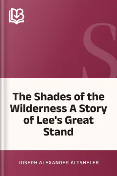 The Shades of the Wilderness A Story of Lee's Great Stand - Joseph Alexander Altsheler