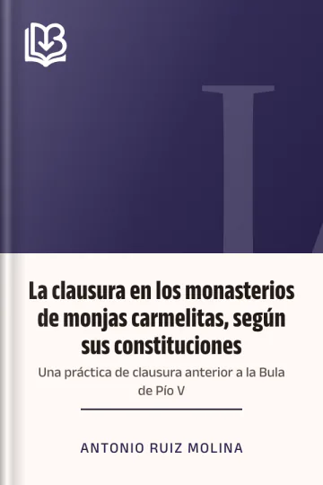 La clausura en los monasterios de monjas carmelitas, según sus constituciones: Una práctica de clausura anterior a la Bula de Pío V de Antonio Ruiz Molina, portada del libro