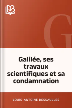 Galilée, ses travaux scientifiques et sa condamnation - Louis-Antoine Dessaulles