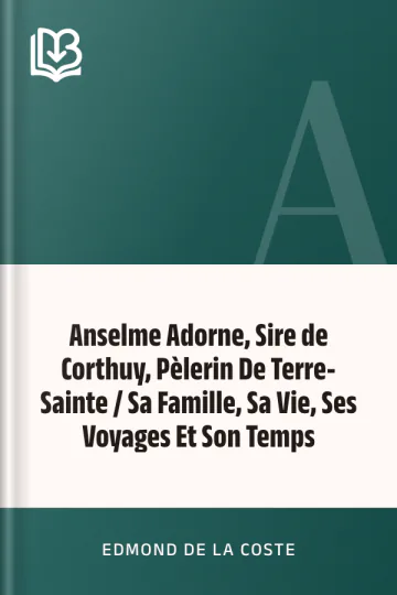 Anselme Adorne, Sire de Corthuy, Pèlerin De Terre-Sainte / Sa Famille, Sa Vie, Ses Voyages Et Son Temps d’Edmond De La Coste, couverture du livre