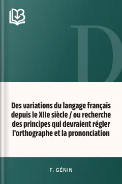 Des variations du langage français depuis le XIIe siècle / ou recherche des principes qui devraient régler l'orthographe et la prononciation - F. Génin