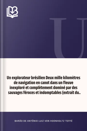 Un explorateur brésilien Deux mille kilomètres de navigation en canot dans un fleuve inexploré et complètement dominé par des sauvages féroces et indomptables (extrait du Journal du capitaine de frégate baron de Teffé) d’Antônio Luiz von Hoonholtz, Barão de Teffé, couverture du livre