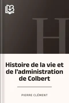 Histoire de la vie et de l'administration de Colbert - Pierre Clément