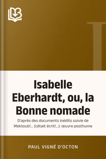 Isabelle Eberhardt, ou, la Bonne nomade: d'après des documents inédits suivie de Mektoub!... (cétait écrit!...): œuvre posthume de Paul Vigné d'Octon, couverture du livre