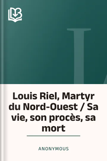 Louis Riel, Martyr du Nord-Ouest / Sa vie, son procès, sa mort d’Anonymous, couverture du livre