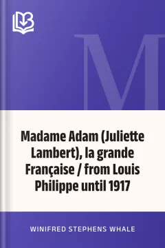 Madame Adam (Juliette Lambert), la grande Française / from Louis Philippe until 1917 - Winifred Stephens Whale
