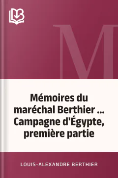 Mémoires du maréchal Berthier ... Campagne d'Égypte, première partie - Louis-Alexandre Berthier